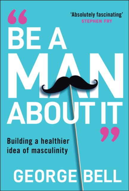 Be a Man About It : Building a healthier idea of masculinity-9781907326134