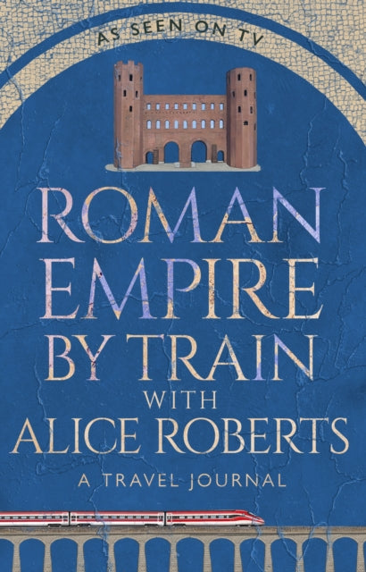 Roman Empire by Train with Alice Roberts : A Travel Journal-9781911754237