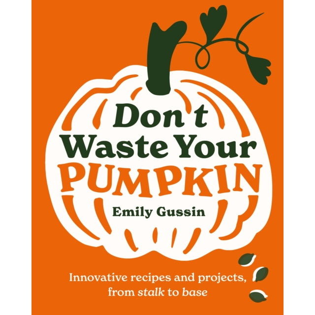 Don't Waste Your Pumpkin : Innovative recipes and projects, from stalk to base : 1