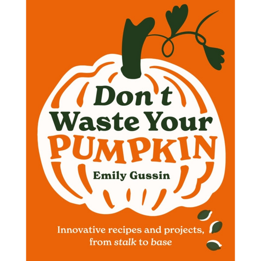 Don't Waste Your Pumpkin : Innovative recipes and projects, from stalk to base : 1