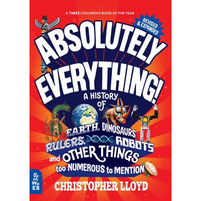 Absolutely Everything! Revised and Expanded : A History of Earth, Dinosaurs, Rulers, Robots and Other Things too Numerous to Mention