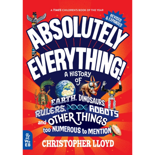 Absolutely Everything! Revised and Expanded : A History of Earth, Dinosaurs, Rulers, Robots and Other Things too Numerous to Mention