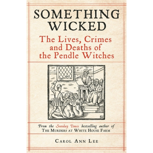 Something Wicked : The Lives, Crimes and Deaths of the Pendle Witches