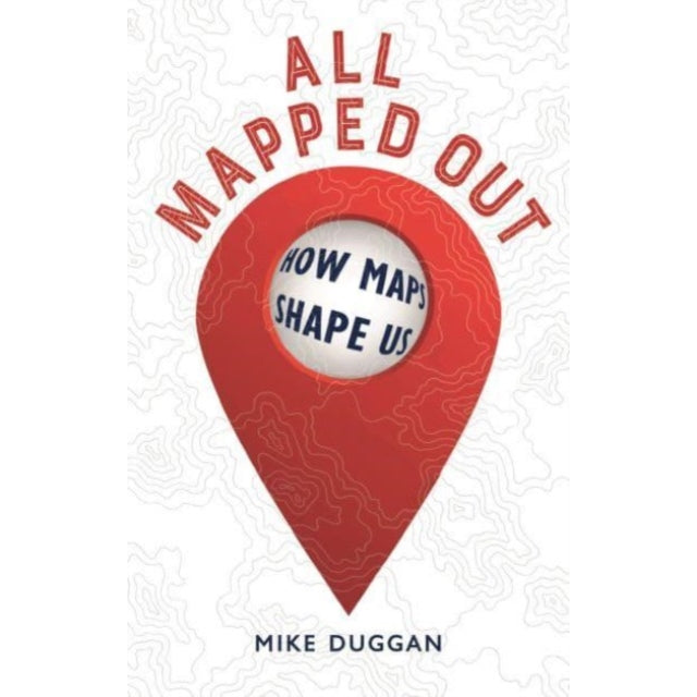All Mapped Out : How Maps Shape Us