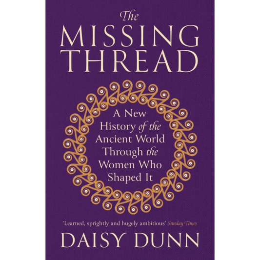 The Missing Thread : A New History of the Ancient World Through the Women Who Shaped It